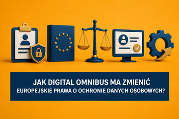 RODO na nowo - czyli jak Digital Omnibus ma zamiar zmienić europejskie prawa o ochronie danych osobowych?