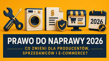 Prawo do naprawy 2026 - co zmieni dla producentów, sprzedawców i e-commerce?